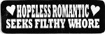 HOPELESS ROMANTIC SEEKS FILTHY WHORE (3.5 x 1.25)