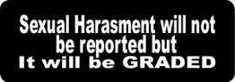SEXUAL HARASSMENT WILL NOT BE REPORTED, BUT IT WILL BE GRADED