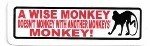 A WISE MONKEY DOES'NT MONKEY WITH ANOTHER MONKEYS MONKEY (3.25 x 1.25)