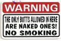 WARNING THE ONLY BUTTS ALLOWED IN HERE ARE NAKED ONES.  NO SMOKING
