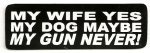 MY WIFE YES, MY DOG NO, MY GUN NEVER