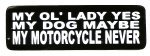 MY OL' LADY YES MY DOG MAYBE MY MOTORCYCLE NEVER