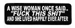 A WISE WOMAN ONCE SAID "FUCK THIS SHIT" AND SHE LIVED HAPPILY EVER AFTER (3.5" x 1.25")