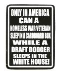 ONLY IN AMERICA CAN A HOMELSS VETERAN LIVE IN A CARDBOARD BOX WHILE A DRAFT DODGER LIVES IN THE WHITE HOUSE